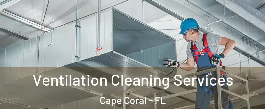 Ventilation Cleaning Services Cape Coral - FL